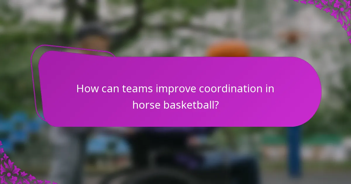 How can teams improve coordination in horse basketball?